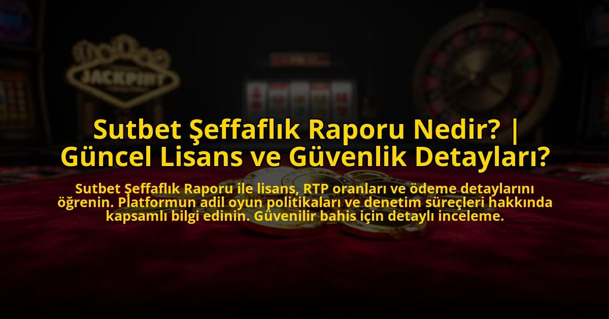 Sutbet-Seffaflik-Raporu-Nedir-Guncel-Lisans-ve-Guvenlik-Detaylari-overlay-1773084782.jpg